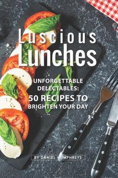 portada Luscious Lunches: Unforgettable Delectables: 50 Recipes to Brighten Your Day (in English)