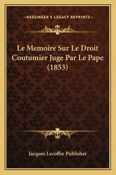 portada Le Memoire Sur Le Droit Coutumier Juge Par Le Pape (1853) (en Francés)