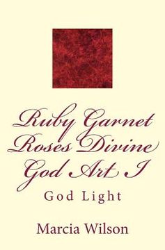 portada Ruby Garnet Roses Divine God Art I: God Light (in English)