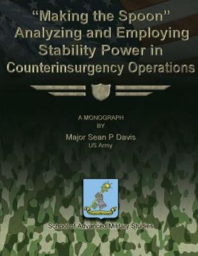 portada "Making the Spoon": Analyzing and Employing Stability Power in Counterinsurgency Operations (en Inglés)