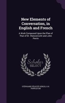 portada New Elements of Conversation, in English and French: A Work Composed Upon the Plan of That of Dr. Wanostrocht and John Perrin (en Inglés)