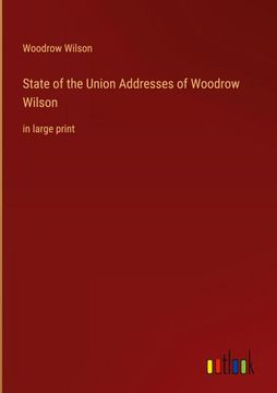 portada State of the Union Addresses of Woodrow Wilson: in large print (en Inglés)