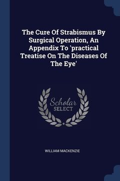 portada The Cure Of Strabismus By Surgical Operation, An Appendix To 'practical Treatise On The Diseases Of The Eye' (en Inglés)