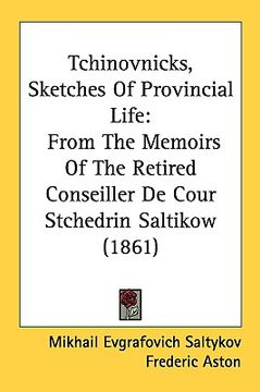 portada tchinovnicks, sketches of provincial life: from the memoirs of the retired conseiller de cour stchedrin saltikow (1861) (en Inglés)