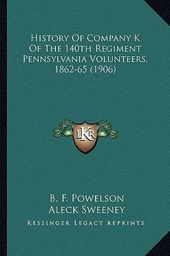 portada history of company k of the 140th regiment pennsylvania voluhistory of company k of the 140th regiment pennsylvania volunteers, 1862-65 (1906) nteers, (en Inglés)