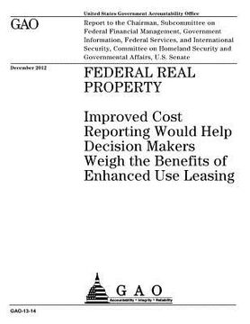 portada Federal real property: improved cost reporting would help decision makers weigh the benefits of enhanced use leasing: report to the Chairman, (en Inglés)
