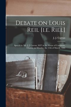 portada Debate on Louis Reil [i.e. Riel] [microform]: Speech by Mr. J. J. Curran, M.P. in the House of Commons, Ottawa, on Monday, the 15th of March, 1886 (in English)