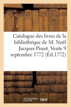 portada Catalogue Des Livres de la Bibliothéque de M. Noël Jacques Pissot: Vente, 9 Septembre 1772 Et Jours Suivans, Salles Des Grands Augustins (en Francés)