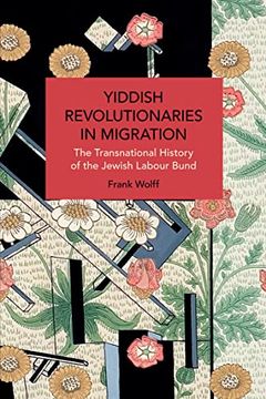 portada Yiddish Revolutionaries in Migration: The Transnational History of the Jewish Labour Bund (Historical Materialism) (en Inglés)
