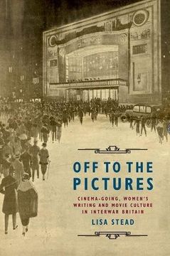 portada Off to the Pictures: Cinemagoing, Women's Writing and Movie Culture in Interwar Britain (en Inglés)