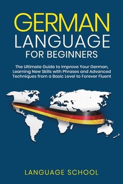 portada German Language for Beginners: The Ultimate Guide to Improve Your German, Learning new Skills With Phrases and Advanced Techniques From a Basic German to Forever Fluent (in English)