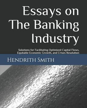 portada Essays on the Banking Industry: Solutions for Facilitating Optimized Capital Flows, Equitable Economic Growth, and Crises Resolution (en Inglés)