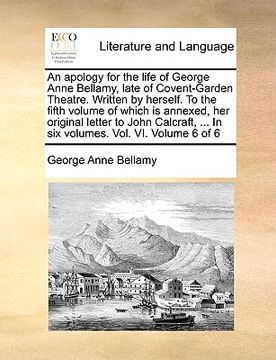 portada an  apology for the life of george anne bellamy, late of covent-garden theatre. written by herself. to the fifth volume of which is annexed, her origi