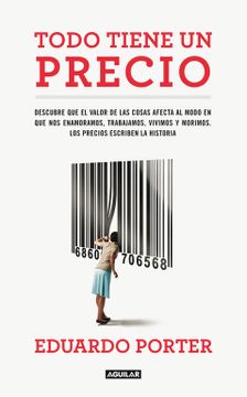 portada Todo Tiene un Precio: Descubre que el Valor de las Cosas Afecta al Modo en que nos Enamoramos, Trabajamos, Vivimos y Morimos. Los Precios Escriben la Historia