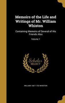 portada Memoirs of the Life and Writings of Mr. William Whiston: Containing Memoirs of Several of His Friends Also; Volume 1 (en Inglés)