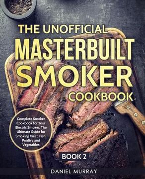 portada The Unofficial Masterbuilt Smoker Cookbook: Complete Smoker Cookbook for Your Electric Smoker, The Ultimate Guide for Smoking Meat, Fish, Poultry and (in English)