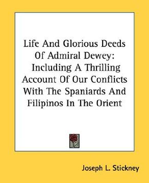 portada life and glorious deeds of admiral dewey: including a thrilling account of our conflicts with the spaniards and filipinos in the orient (in English)