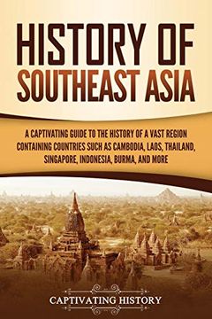 portada History of Southeast Asia: A Captivating Guide to the History of a Vast Region Containing Countries Such as Cambodia, Laos, Thailand, Singapore, Indonesia, Burma, and More (en Inglés)