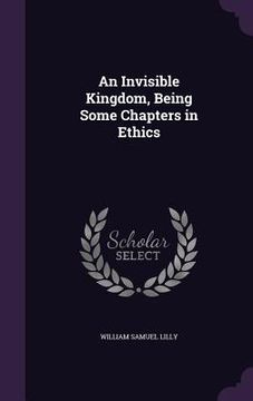 portada An Invisible Kingdom, Being Some Chapters in Ethics (en Inglés)