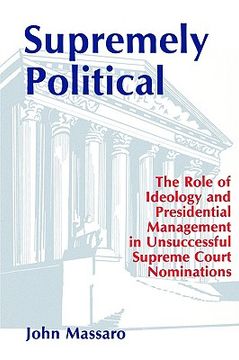 portada supremely political: the role of ideology and presidential management in unsuccessful supreme court nominations