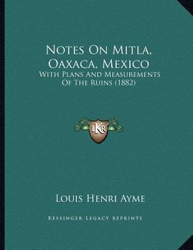 portada notes on mitla, oaxaca, mexico: with plans and measurements of the ruins (1882) (en Inglés)