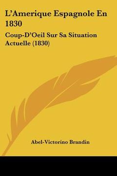 portada L'Amerique Espagnole En 1830: Coup-D'Oeil Sur Sa Situation Actuelle (1830) (en Francés)