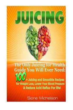 portada Juicing: The Only Juicing for Health Guide You Will Ever Need:100 + Juicing and Smoothie Recipes for Weight Loss, Lower Blood Pressure, Reduce Acid Reflux For life!