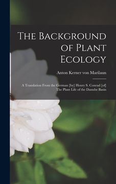 portada The Background of Plant Ecology; a Translation From the German [by] Henry S. Conrad [of] The Plant Life of the Danube Basin