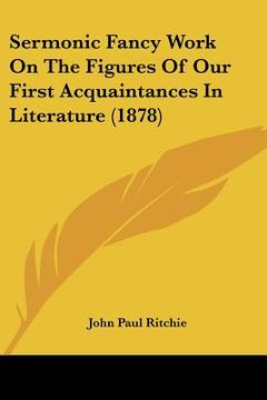 portada sermonic fancy work on the figures of our first acquaintances in literature (1878) (en Inglés)