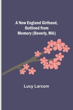 portada A New England Girlhood, Outlined from Memory (Beverly, MA) (en Inglés)