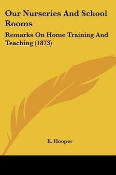 portada our nurseries and school rooms: remarks on home training and teaching (1873) (en Inglés)