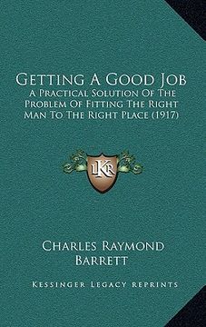 portada getting a good job: a practical solution of the problem of fitting the right man to the right place (1917) (en Inglés)