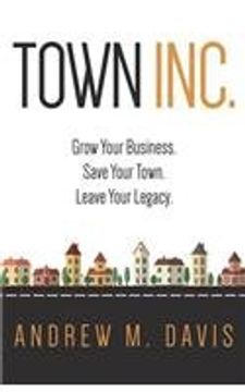 portada Town INC.: Grow Your Business. Save Your Town. Leave Your Legacy