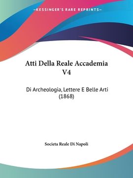 portada Atti Della Reale Accademia V4: Di Archeologia, Lettere E Belle Arti (1868) (en Italiano)