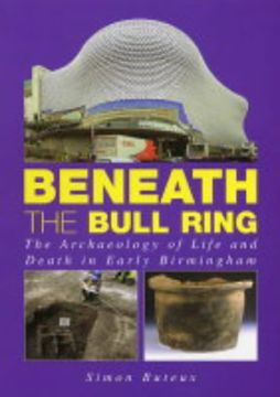 portada Beneath the Bull Ring: The Archaeology of Life and Death in Early Birmingham