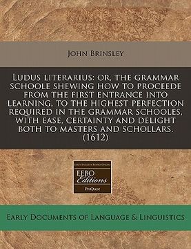portada ludus literarius: or, the grammar schoole shewing how to proceede from the first entrance into learning, to the highest perfection requi