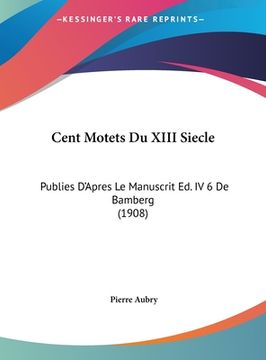 portada Cent Motets Du XIII Siecle: Publies D'Apres Le Manuscrit Ed. IV 6 De Bamberg (1908) (en Francés)