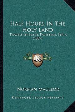 portada half hours in the holy land: travels in egypt, palestine, syria (1887) (en Inglés)