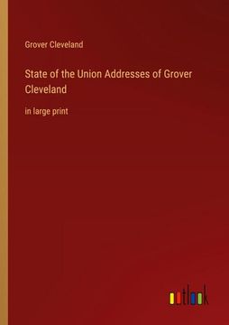 portada State of the Union Addresses of Grover Cleveland: in large print (en Inglés)
