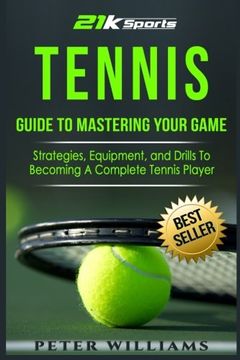 portada Tennis: Guide to Mastering Your Game- Strategies, Equipment, and Drills To Becoming a Complete Tennis Player