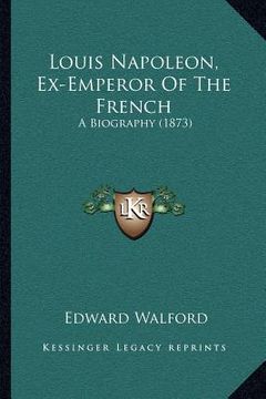 portada louis napoleon, ex-emperor of the french: a biography (1873) (in English)