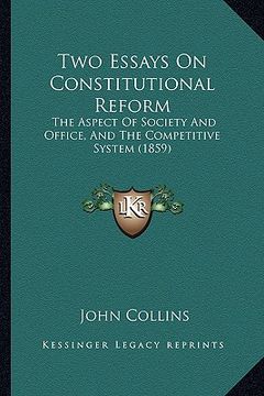 portada two essays on constitutional reform: the aspect of society and office, and the competitive system (1859) (en Inglés)