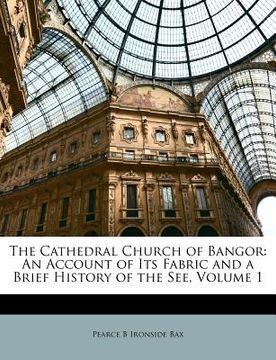 portada the cathedral church of bangor: an account of its fabric and a brief history of the see, volume 1 (en Inglés)