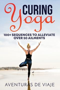 portada Curing Yoga: 100+ Basic Yoga Routines to Alleviate Over 50 Ailments (en Inglés)