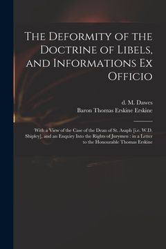 portada The Deformity of the Doctrine of Libels, and Informations Ex Officio: With a View of the Case of the Dean of St. Asaph [i.e. W.D. Shipley], and an Enq (en Inglés)