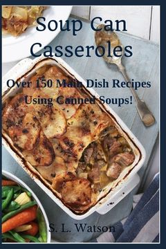 portada Soup Can Casseroles: Over 150 Main Dish Recipes Using Canned Soups (en Inglés)