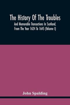 portada The History Of The Troubles And Memorable Transactions In Scotland, From The Year 1624 To 1645 (Volume I) (en Inglés)