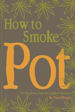 portada How to Smoke Pot: The Beginners Guide for Legalized Marijuana (en Inglés)
