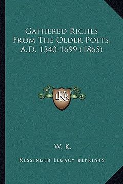 portada gathered riches from the older poets, a.d. 1340-1699 (1865) (en Inglés)