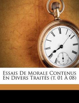 portada Essais De Morale Contenus En Divers Traités (t. 01 À 08) (en Francés)